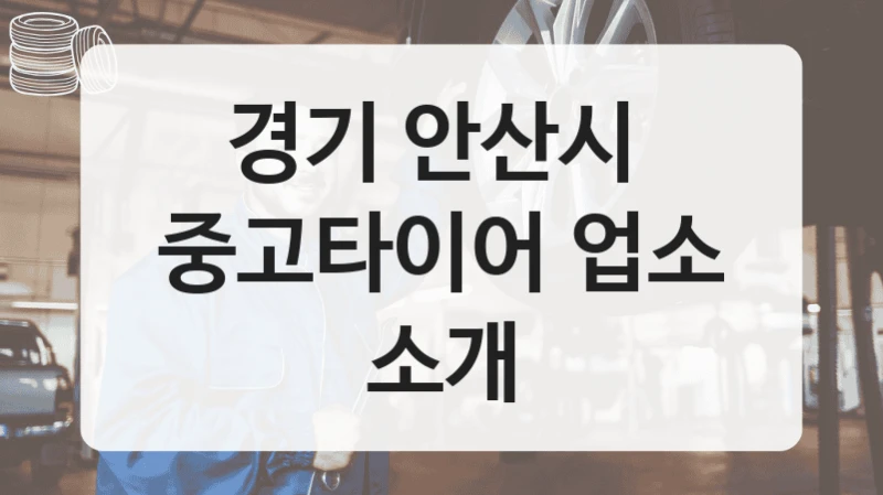 경기 안산시 
중고타이어 업소 소개