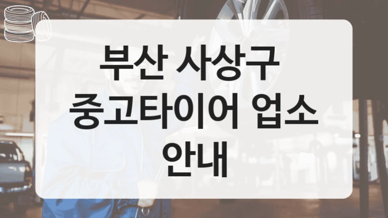 부산 사상구 
중고타이어 업소 안내