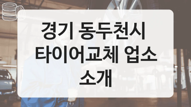 경기 동두천시 
타이어교체 업소 소개